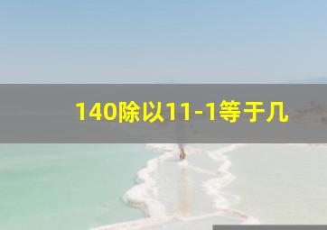 140除以11-1等于几