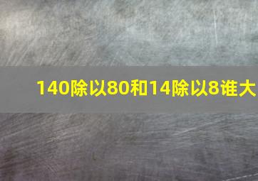 140除以80和14除以8谁大