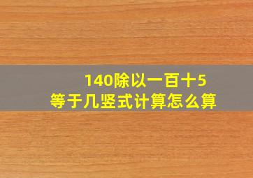 140除以一百十5等于几竖式计算怎么算