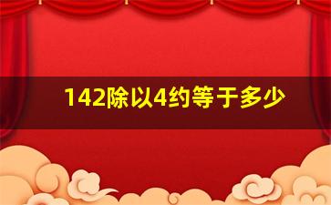 142除以4约等于多少