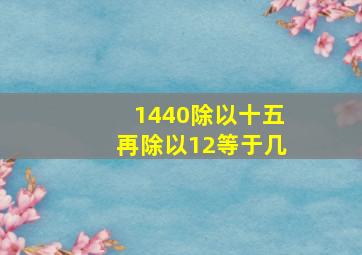 1440除以十五再除以12等于几