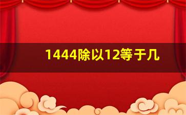 1444除以12等于几