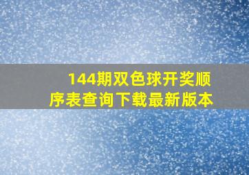 144期双色球开奖顺序表查询下载最新版本