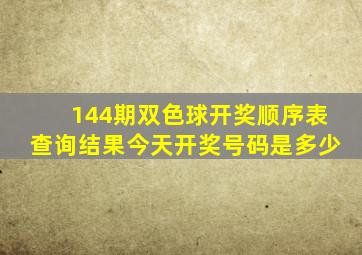 144期双色球开奖顺序表查询结果今天开奖号码是多少