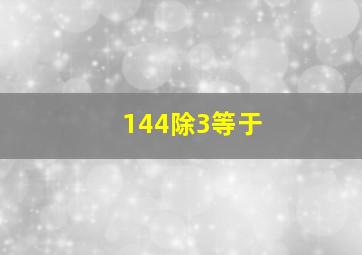 144除3等于