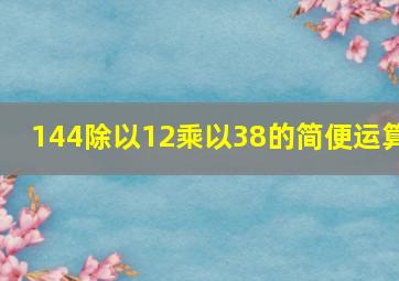 144除以12乘以38的简便运算