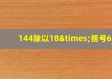 144除以18×括号634