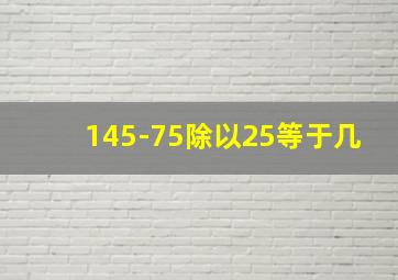 145-75除以25等于几