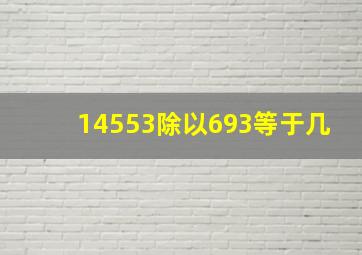 14553除以693等于几