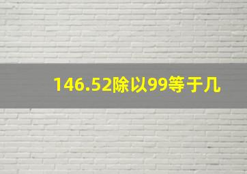 146.52除以99等于几