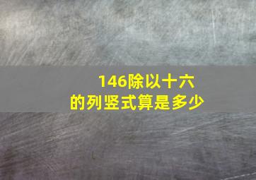 146除以十六的列竖式算是多少