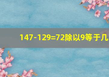 147-129=72除以9等于几