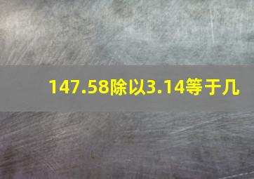 147.58除以3.14等于几