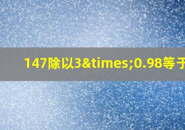 147除以3×0.98等于几