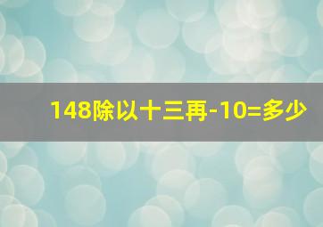 148除以十三再-10=多少