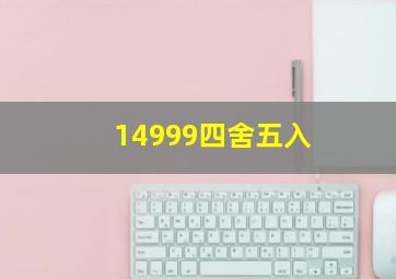 14999四舍五入