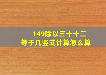 149除以三十十二等于几竖式计算怎么算