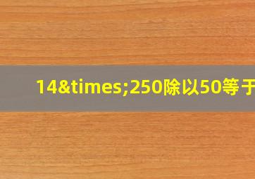 14×250除以50等于几