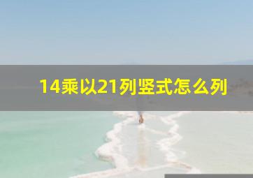 14乘以21列竖式怎么列