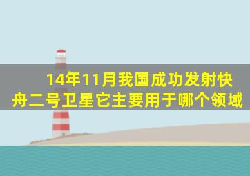 14年11月我国成功发射快舟二号卫星它主要用于哪个领域