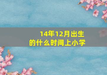 14年12月出生的什么时间上小学