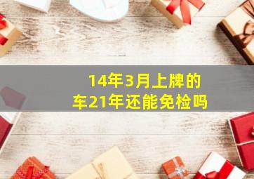 14年3月上牌的车21年还能免检吗