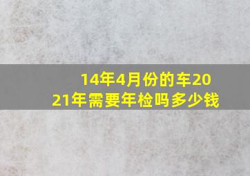 14年4月份的车2021年需要年检吗多少钱