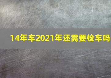 14年车2021年还需要检车吗