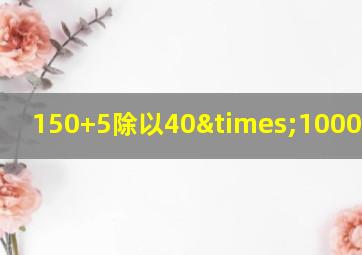 150+5除以40×1000等于几