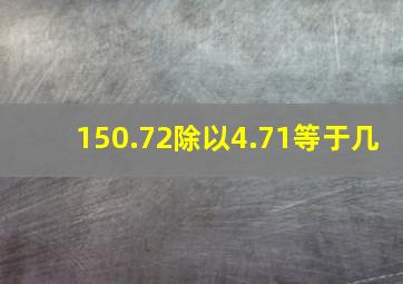 150.72除以4.71等于几