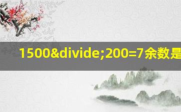 1500÷200=7余数是多少