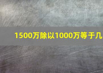 1500万除以1000万等于几