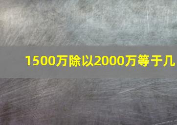 1500万除以2000万等于几