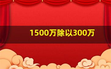 1500万除以300万