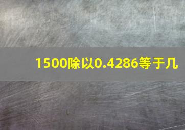 1500除以0.4286等于几