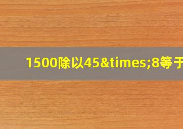 1500除以45×8等于几