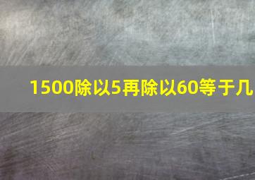 1500除以5再除以60等于几