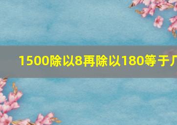 1500除以8再除以180等于几