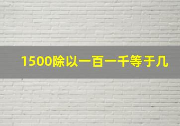 1500除以一百一千等于几