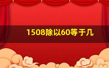 1508除以60等于几