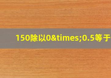 150除以0×0.5等于几