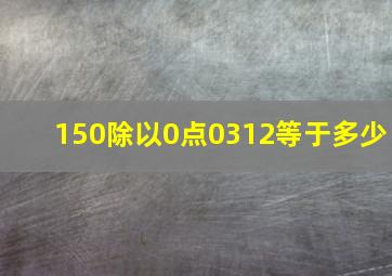 150除以0点0312等于多少