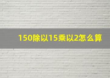 150除以15乘以2怎么算