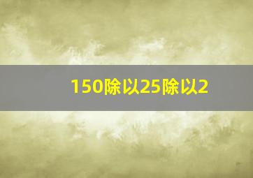 150除以25除以2