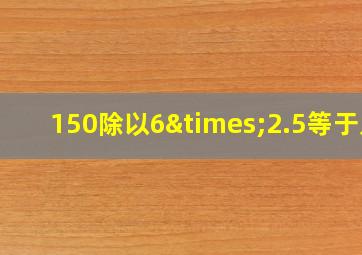 150除以6×2.5等于几