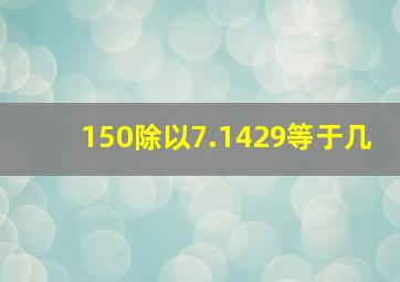 150除以7.1429等于几