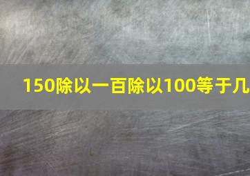 150除以一百除以100等于几