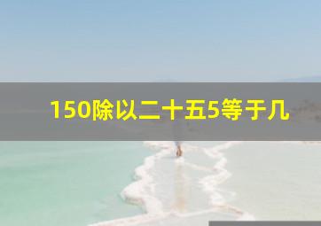 150除以二十五5等于几