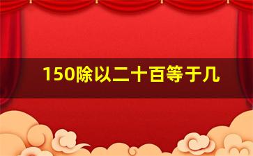 150除以二十百等于几