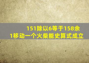 151除以6等于158余1移动一个火柴能史算式成立